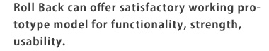 ロールバックのワーキングモデルは、「機能」「強度」「操作性」など納得の試作品をご提供いたします。