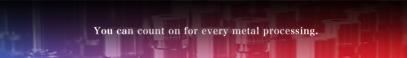 You can count on for every metal processing.