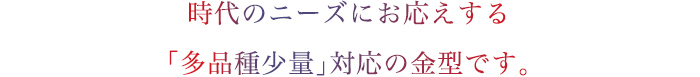 時代のニーズにお応えする